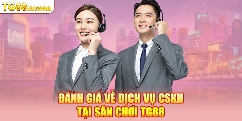 Đánh giá về dịch vụ CSKH tại sân chơi TG88