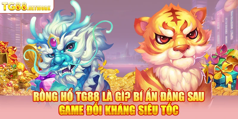 Rồng Hổ TG88 là gì? Bí ẩn đằng sau game đối kháng siêu tốc