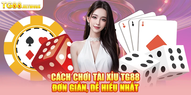 Cách chơi tài xỉu TG88 đơn giản, dễ hiểu nhất