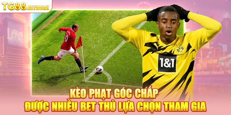 Kèo phạt góc chấp được nhiều bet thủ lựa chọn tham gia