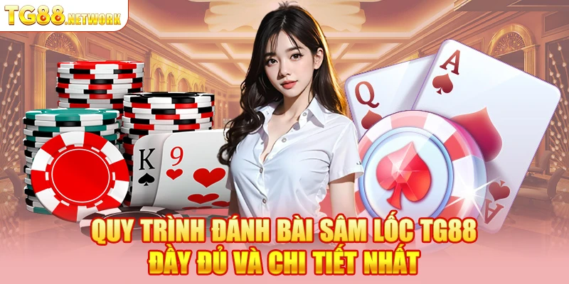 Quy trình đánh bài sâm lốc TG88 đầy đủ và chi tiết nhất