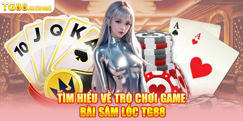 Tìm hiểu về trò chơi game bài sâm lốc TG88